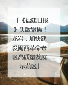 《福建日报》头版聚焦！龙岩：加快建设闽西革命老区高质量发展示范区