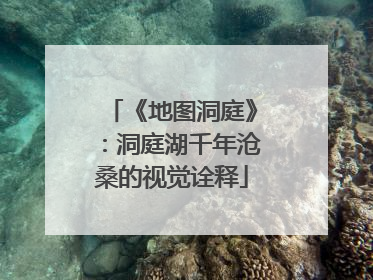 《地图洞庭》：洞庭湖千年沧桑的视觉诠释