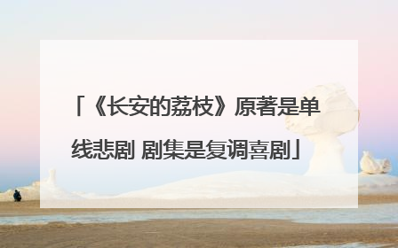 《长安的荔枝》原著是单线悲剧 剧集是复调喜剧