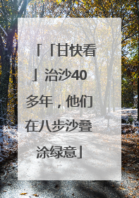 「甘快看」治沙40多年，他们在八步沙叠涂绿意