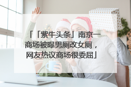 「紫牛头条」南京一商场被曝男厕改女厕，网友热议商场很委屈