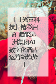 「光富科技」精彩启幕 赋能远洲集团AI数字化酒店运营新趋势