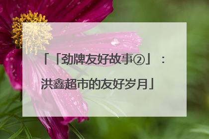 「劲牌友好故事②」：洪鑫超市的友好岁月