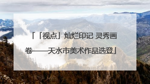 「视点」灿烂印记 灵秀画卷——天水市美术作品选登
