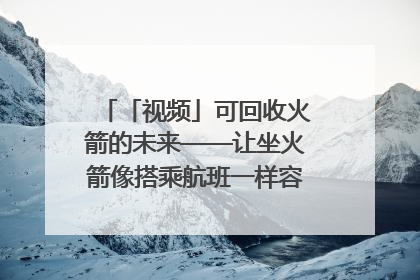 「视频」可回收火箭的未来——让坐火箭像搭乘航班一样容易｜路演记