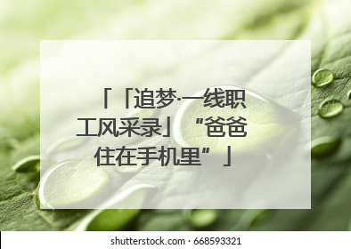 「追梦·一线职工风采录」“爸爸住在手机里”