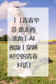 「青春华章·重走西北角」AI视频丨穿越时空的青春对话