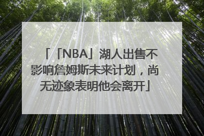 「NBA」湖人出售不影响詹姆斯未来计划，尚无迹象表明他会离开