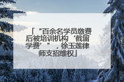 “百余名学员缴费后被培训机构‘截留学费’”，徐玉莲律师支招维权