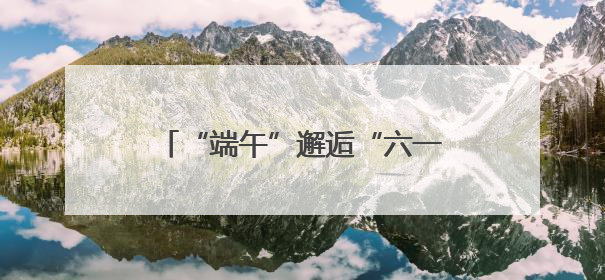 “端午”邂逅“六一”，长沙这所小学的孩子们是这样玩的……