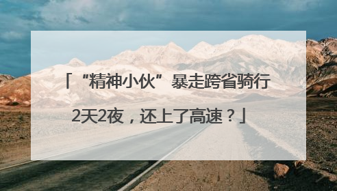 “精神小伙”暴走跨省骑行2天2夜，还上了高速？