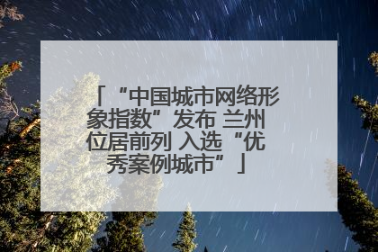 “中国城市网络形象指数”发布 兰州位居前列 入选“优秀案例城市”