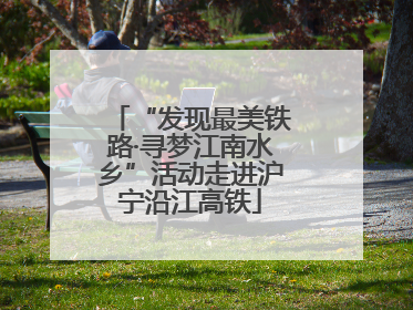 “发现最美铁路·寻梦江南水乡”活动走进沪宁沿江高铁