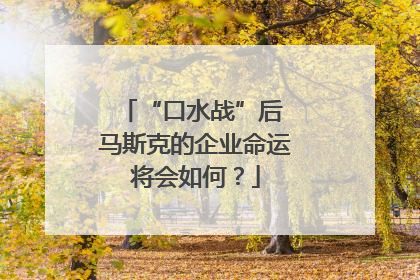 “口水战”后 马斯克的企业命运将会如何？