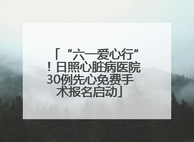 “六一爱心行”！日照心脏病医院30例先心免费手术报名启动