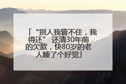 “别人我管不住，我得还” 还清30年前的欠款，快80岁的老人睡了个好觉