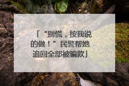 “别慌，按我说的做！”民警帮她追回全部被骗款