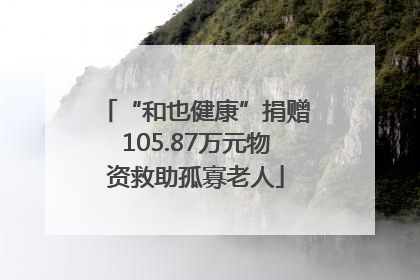 “和也健康”捐赠105.87万元物资救助孤寡老人