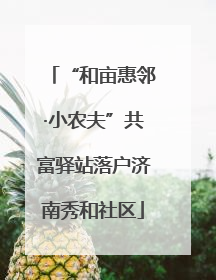 “和亩惠邻·小农夫”共富驿站落户济南秀和社区