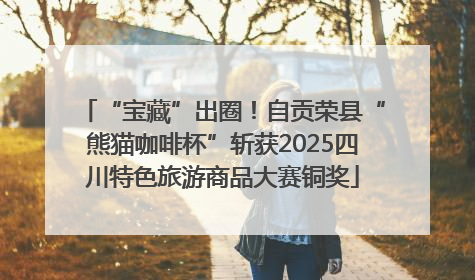 “宝藏”出圈！自贡荣县“熊猫咖啡杯”斩获2025四川特色旅游商品大赛铜奖