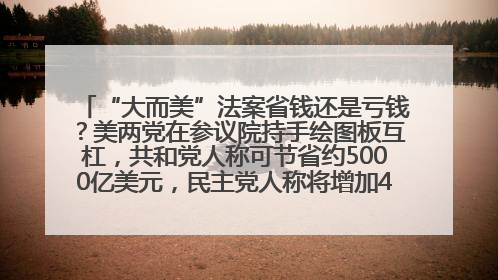 “大而美”法案省钱还是亏钱？美两党在参议院持手绘图板互杠，共和党人称可节省约5000亿美元，民主党人称将增加4.45万亿美元赤字