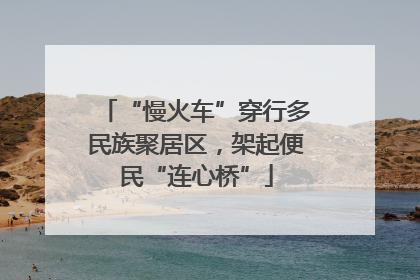 “慢火车”穿行多民族聚居区，架起便民“连心桥”