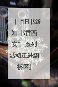 “旧书新知 书香西安” 系列活动走进灞桥区