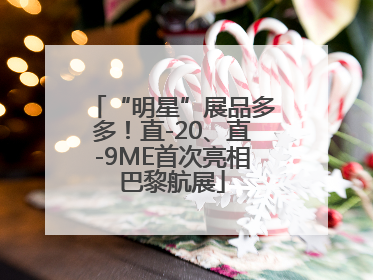 “明星”展品多多！直-20、直-9ME首次亮相巴黎航展