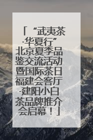 “武夷茶·华夏行”北京夏季品鉴交流活动暨国际茶日福建会客厅·建阳小白茶品牌推介会启幕！