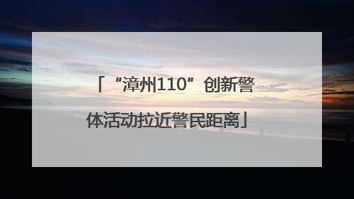 “漳州110”创新警体活动拉近警民距离