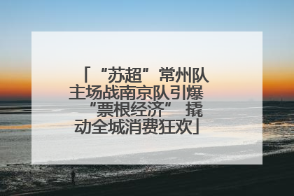 “苏超”常州队主场战南京队引爆“票根经济” 撬动全城消费狂欢