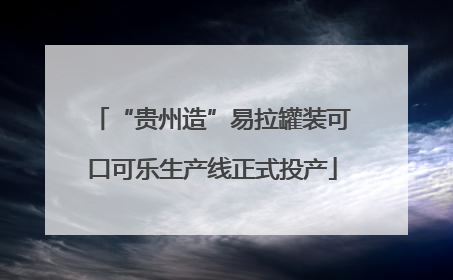 “贵州造”易拉罐装可口可乐生产线正式投产