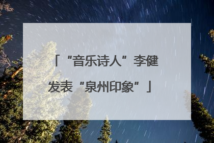 “音乐诗人”李健发表“泉州印象”