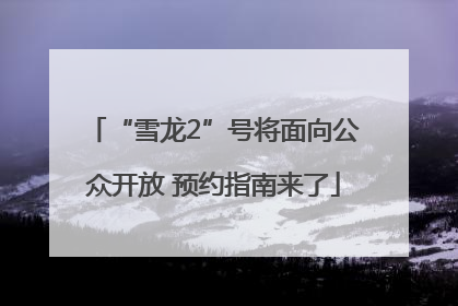 “雪龙2”号将面向公众开放 预约指南来了