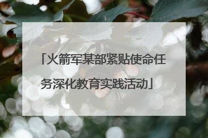 火箭军某部紧贴使命任务深化教育实践活动