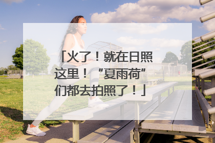火了！就在日照这里！“夏雨荷”们都去拍照了！