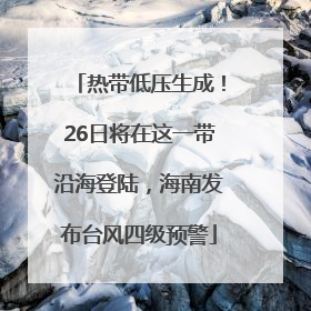 热带低压生成！26日将在这一带沿海登陆，海南发布台风四级预警