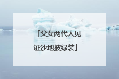 父女两代人见证沙地披绿装