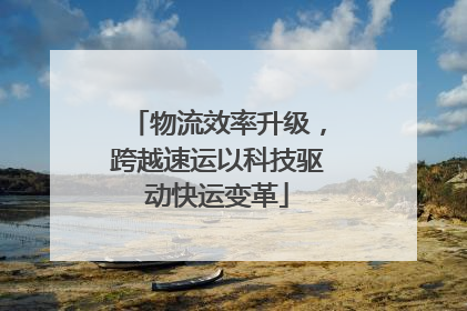 物流效率升级，跨越速运以科技驱动快运变革