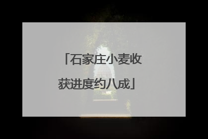 石家庄小麦收获进度约八成