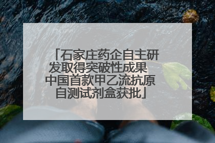 石家庄药企自主研发取得突破性成果 中国首款甲乙流抗原自测试剂盒获批