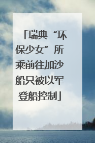瑞典“环保少女”所乘前往加沙船只被以军登船控制