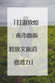 甘肃敦煌：夜市焕新释放文旅消费潜力