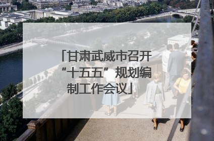 甘肃武威市召开“十五五”规划编制工作会议