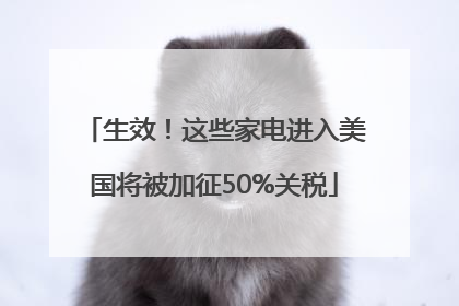 生效！这些家电进入美国将被加征50%关税
