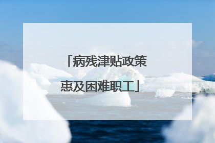 病残津贴政策惠及困难职工