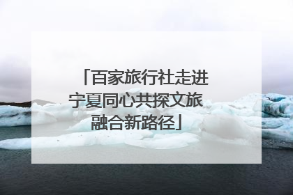 百家旅行社走进宁夏同心共探文旅融合新路径