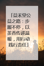益禾堂公益之路：步履不停，以茶香传递温暖，用行动践行责任