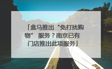 盒马推出“免打扰购物” 服务？南京已有门店推出此项服务