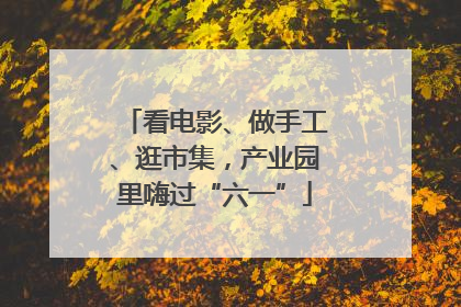 看电影、做手工、逛市集，产业园里嗨过“六一”
